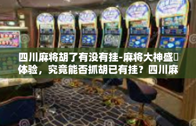 四川麻将胡了有没有挂-麻将大神盛烎体验，究竟能否抓胡已有挂？四川麻将胡了有没有挂