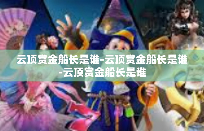 云顶赏金船长是谁-云顶赏金船长是谁-云顶赏金船长是谁