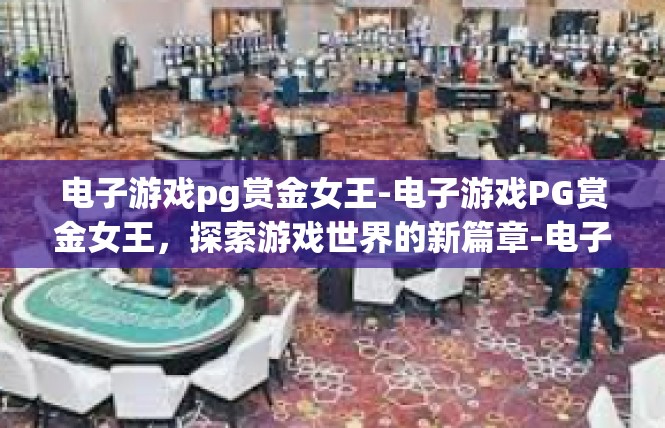 电子游戏pg赏金女王-电子游戏PG赏金女王，探索游戏世界的新篇章-电子游戏pg赏金女王