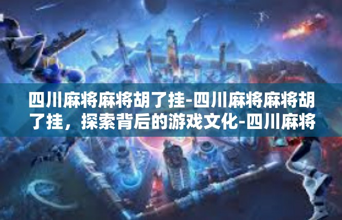 四川麻将麻将胡了挂-四川麻将麻将胡了挂，探索背后的游戏文化-四川麻将麻将胡了挂