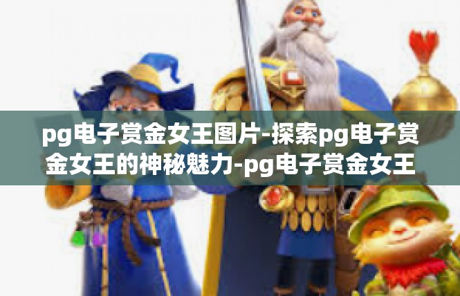 pg电子赏金女王图片-探索pg电子赏金女王的神秘魅力-pg电子赏金女王图片
