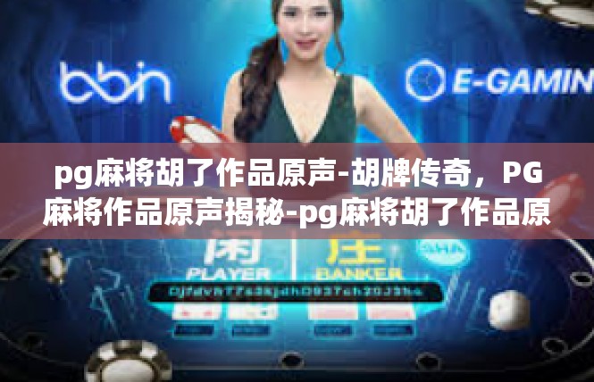 pg麻将胡了作品原声-胡牌传奇，PG麻将作品原声揭秘-pg麻将胡了作品原声