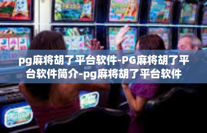 pg麻将胡了平台软件-PG麻将胡了平台软件简介-pg麻将胡了平台软件