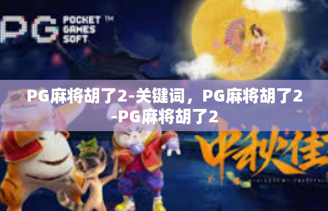 PG麻将胡了2-关键词，PG麻将胡了2-PG麻将胡了2