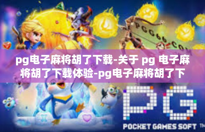 pg电子麻将胡了下载-关于 pg 电子麻将胡了下载体验-pg电子麻将胡了下载