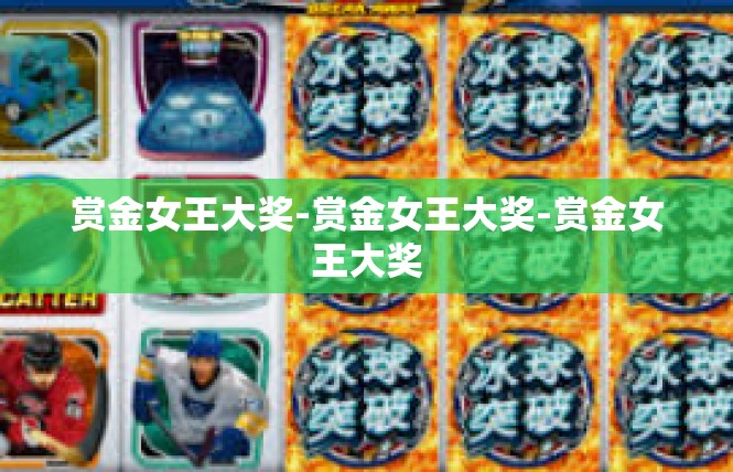 赏金女王大奖-赏金女王大奖-赏金女王大奖
