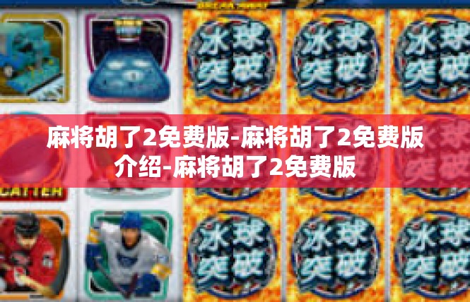 麻将胡了2免费版-麻将胡了2免费版介绍-麻将胡了2免费版