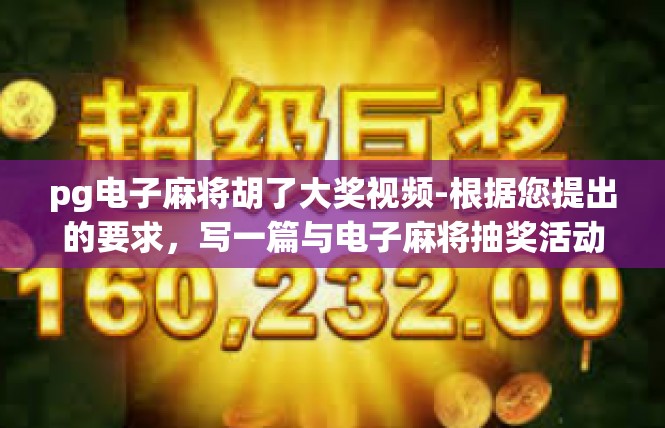 pg电子麻将胡了大奖视频-根据您提出的要求，写一篇与电子麻将抽奖活动和成果pg电子麻将胡了大奖视频有关的文章内容，pg电子麻将胡了大奖视频