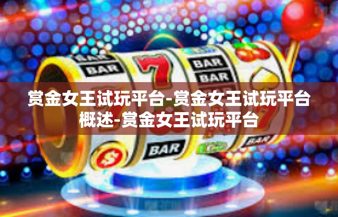赏金女王试玩平台-赏金女王试玩平台概述-赏金女王试玩平台