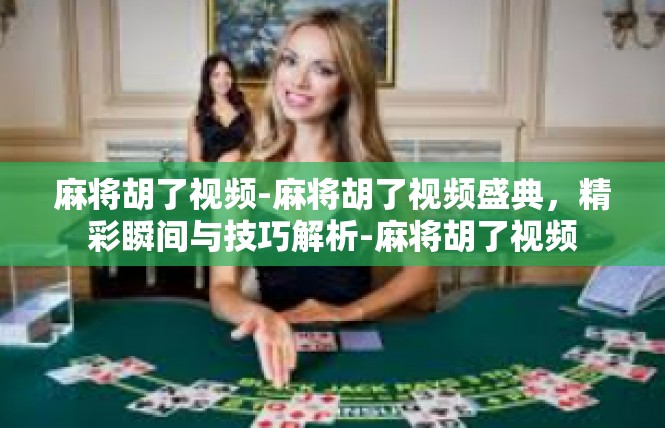麻将胡了视频-麻将胡了视频盛典，精彩瞬间与技巧解析-麻将胡了视频