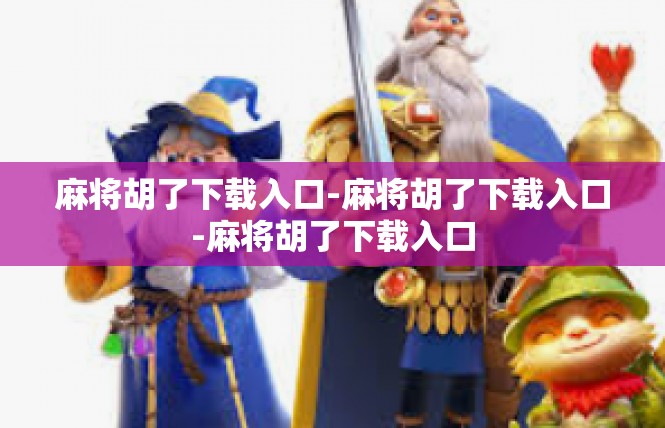 麻将胡了下载入口-麻将胡了下载入口-麻将胡了下载入口