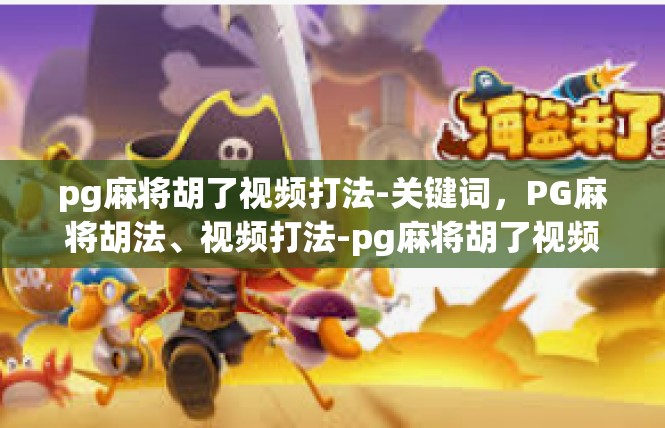 pg麻将胡了视频打法-关键词，PG麻将胡法、视频打法-pg麻将胡了视频打法