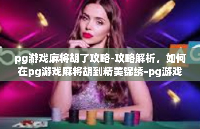pg游戏麻将胡了攻略-攻略解析，如何在pg游戏麻将胡到精美锦绣-pg游戏麻将胡了攻略