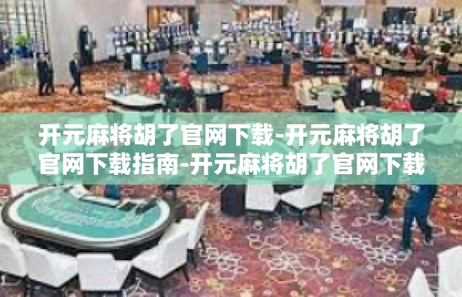 开元麻将胡了官网下载-开元麻将胡了官网下载指南-开元麻将胡了官网下载