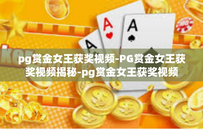 pg赏金女王获奖视频-PG赏金女王获奖视频揭秘-pg赏金女王获奖视频