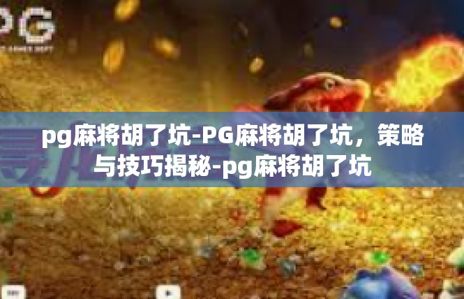 pg麻将胡了坑-PG麻将胡了坑，策略与技巧揭秘-pg麻将胡了坑