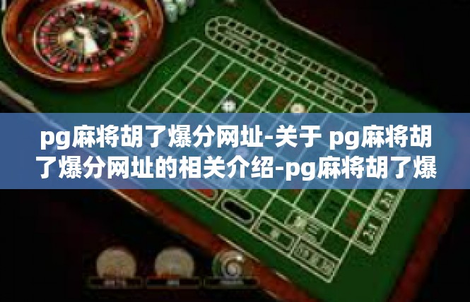 pg麻将胡了爆分网址-关于 pg麻将胡了爆分网址的相关介绍-pg麻将胡了爆分网址