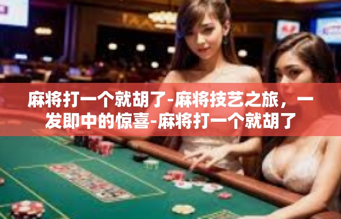 麻将打一个就胡了-麻将技艺之旅，一发即中的惊喜-麻将打一个就胡了