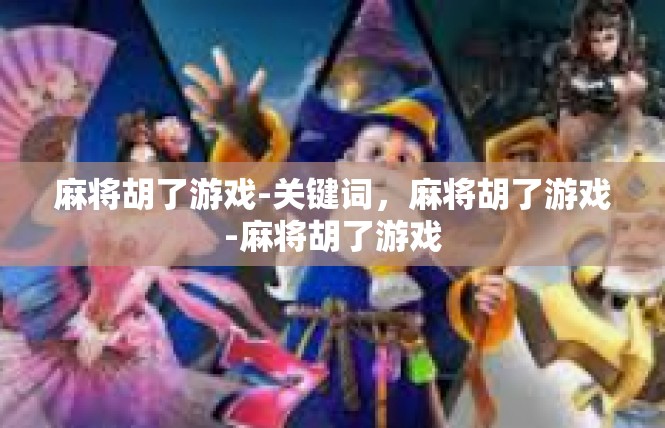 麻将胡了游戏-关键词，麻将胡了游戏-麻将胡了游戏
