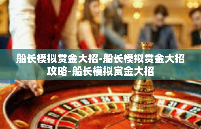 船长模拟赏金大招-船长模拟赏金大招攻略-船长模拟赏金大招