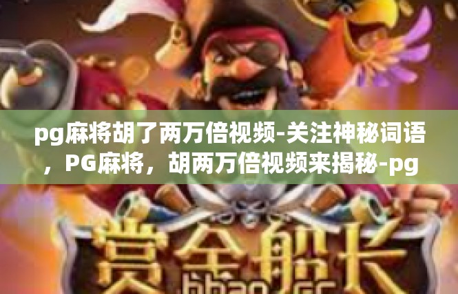pg麻将胡了两万倍视频-关注神秘词语，PG麻将，胡两万倍视频来揭秘-pg麻将胡了两万倍视频
