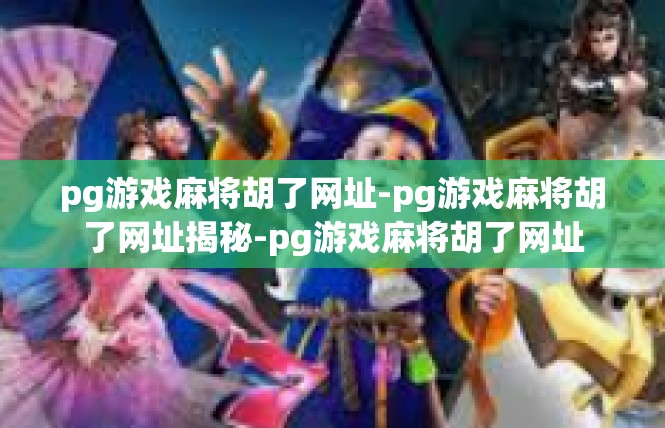 pg游戏麻将胡了网址-pg游戏麻将胡了网址揭秘-pg游戏麻将胡了网址