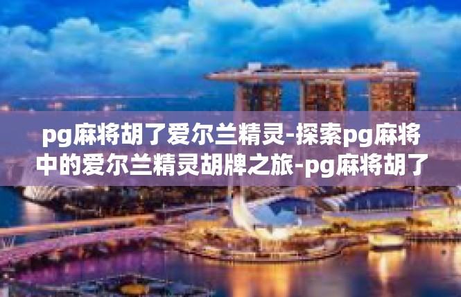 pg麻将胡了爱尔兰精灵-探索pg麻将中的爱尔兰精灵胡牌之旅-pg麻将胡了爱尔兰精灵
