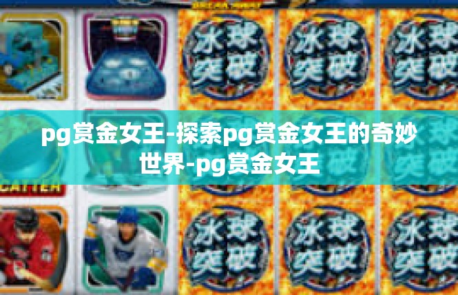 pg赏金女王-探索pg赏金女王的奇妙世界-pg赏金女王