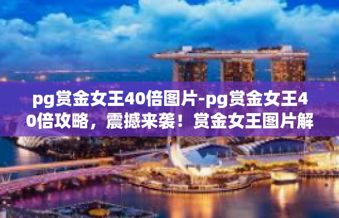 pg赏金女王40倍图片-pg赏金女王40倍攻略，震撼来袭！赏金女王图片解读-pg赏金女王40倍图片