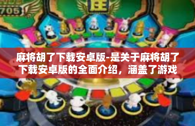 麻将胡了下载安卓版-是关于麻将胡了下载安卓版的全面介绍，涵盖了游戏特色、下载方式、应用价值等关键信息。希望这篇文章能够满足您的需求，为您带来更多关于这款游戏的了解和体验。麻将胡了下载安卓版