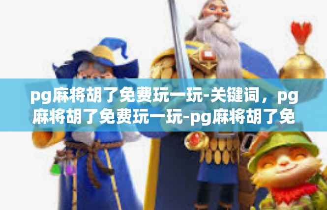 pg麻将胡了免费玩一玩-关键词，pg麻将胡了免费玩一玩-pg麻将胡了免费玩一玩