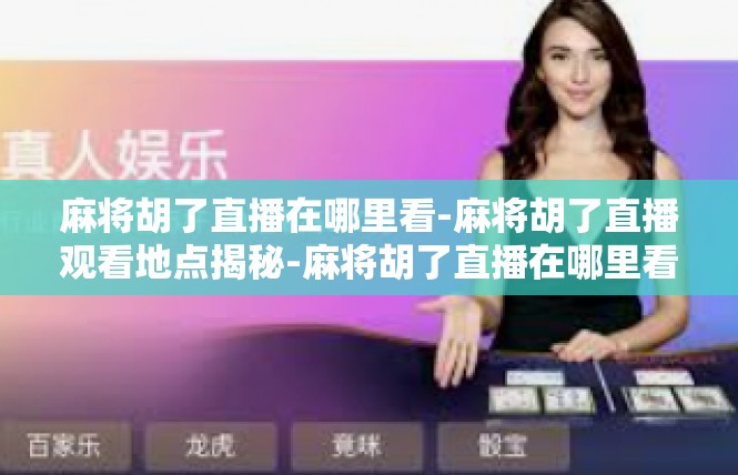 麻将胡了直播在哪里看-麻将胡了直播观看地点揭秘-麻将胡了直播在哪里看