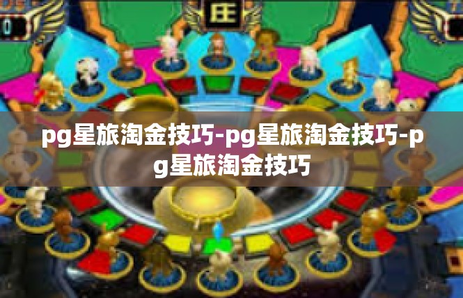 pg星旅淘金技巧-pg星旅淘金技巧-pg星旅淘金技巧
