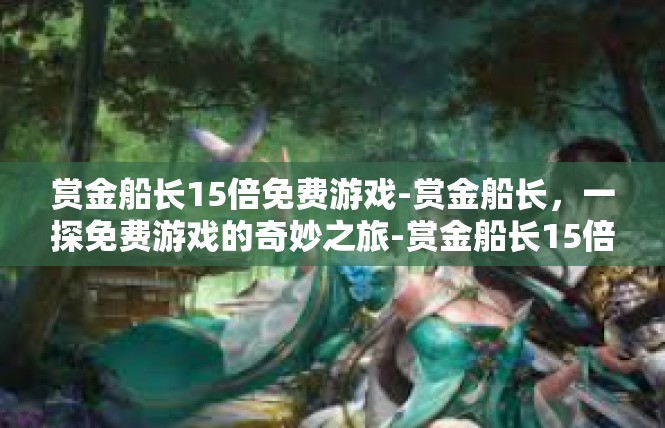 赏金船长15倍免费游戏-赏金船长，一探免费游戏的奇妙之旅-赏金船长15倍免费游戏