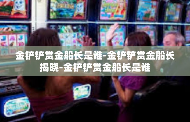 金铲铲赏金船长是谁-金铲铲赏金船长揭晓-金铲铲赏金船长是谁