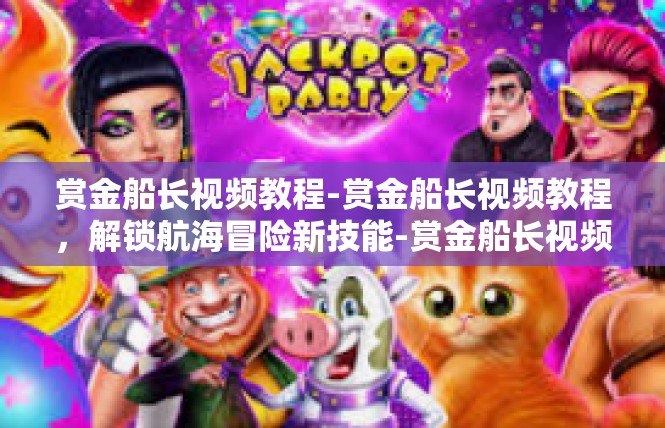 赏金船长视频教程-赏金船长视频教程，解锁航海冒险新技能-赏金船长视频教程