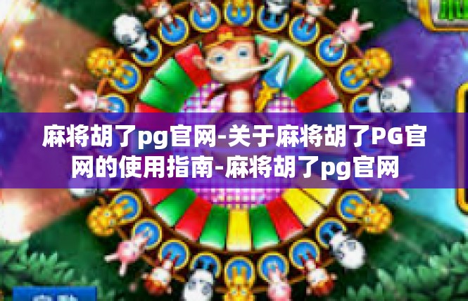 麻将胡了pg官网-关于麻将胡了PG官网的使用指南-麻将胡了pg官网