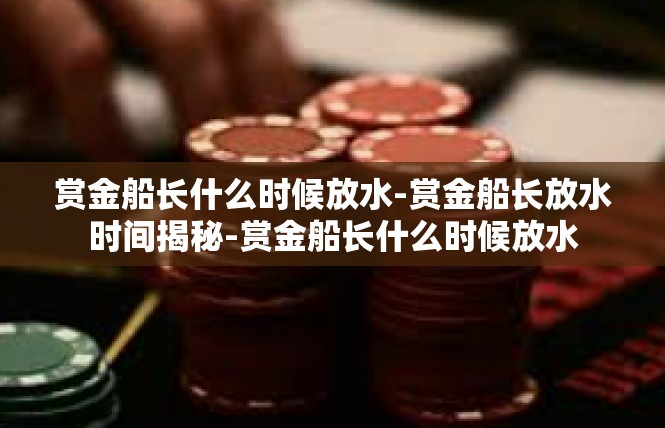 赏金船长什么时候放水-赏金船长放水时间揭秘-赏金船长什么时候放水