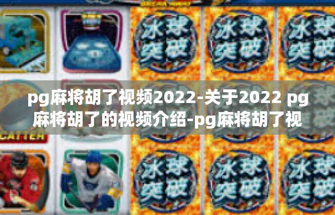 pg麻将胡了视频2022-关于2022 pg麻将胡了的视频介绍-pg麻将胡了视频2022