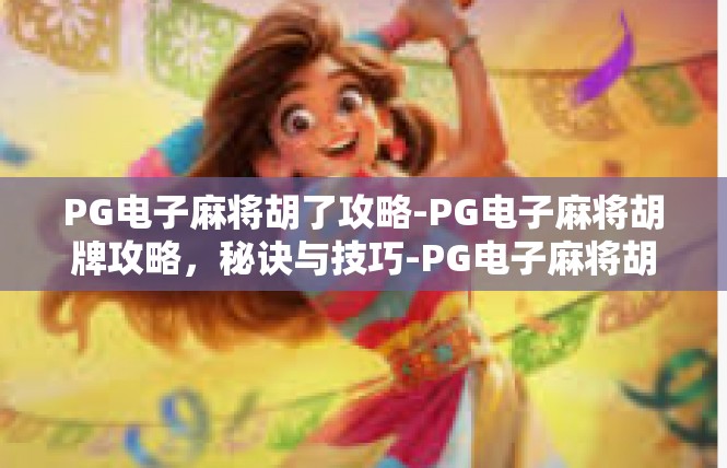 PG电子麻将胡了攻略-PG电子麻将胡牌攻略，秘诀与技巧-PG电子麻将胡了攻略