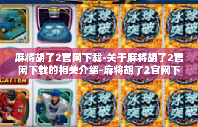 麻将胡了2官网下载-关于麻将胡了2官网下载的相关介绍-麻将胡了2官网下载