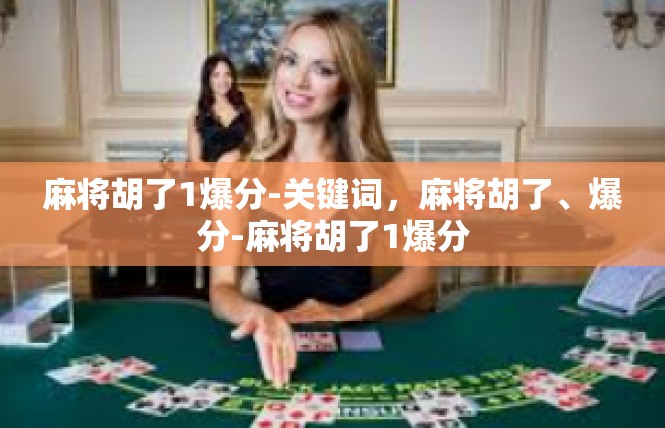 麻将胡了1爆分-关键词，麻将胡了、爆分-麻将胡了1爆分