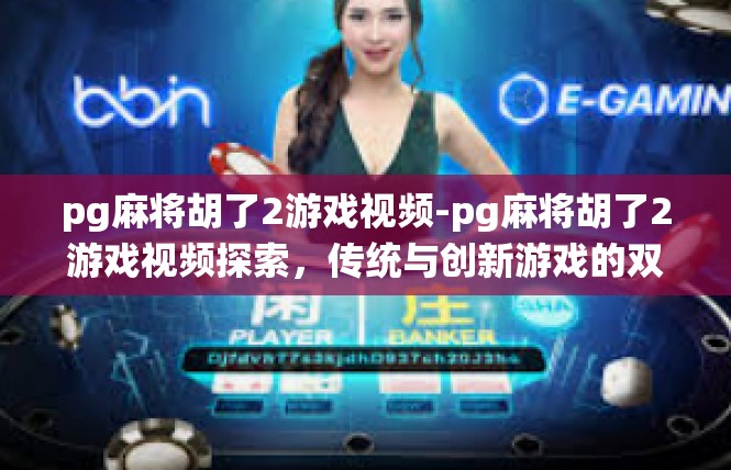 pg麻将胡了2游戏视频-pg麻将胡了2游戏视频探索，传统与创新游戏的双重魅力-pg麻将胡了2游戏视频