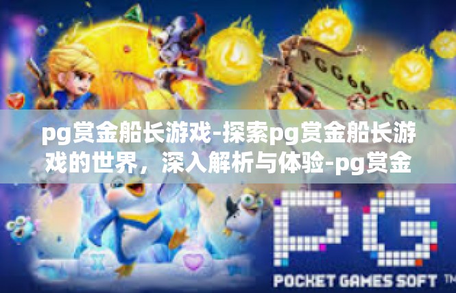 pg赏金船长游戏-探索pg赏金船长游戏的世界，深入解析与体验-pg赏金船长游戏
