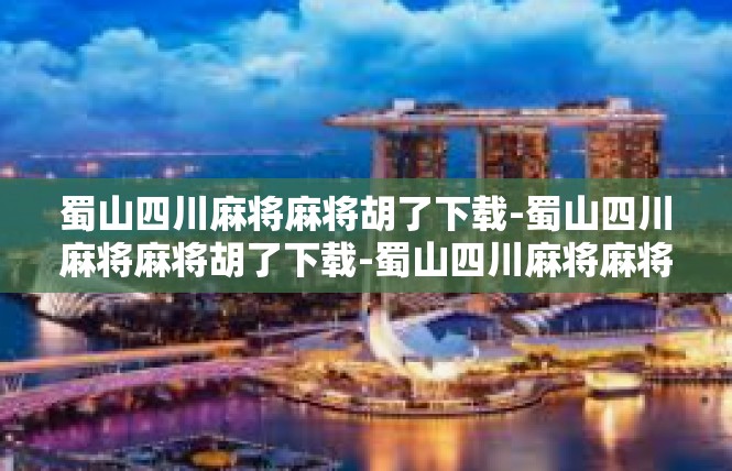 蜀山四川麻将麻将胡了下载-蜀山四川麻将麻将胡了下载-蜀山四川麻将麻将胡了下载