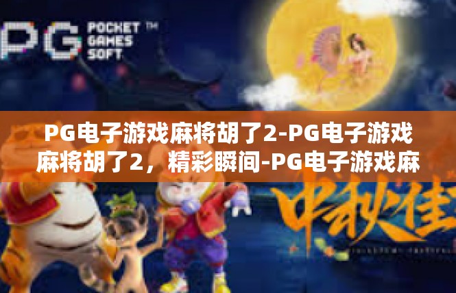 PG电子游戏麻将胡了2-PG电子游戏麻将胡了2，精彩瞬间-PG电子游戏麻将胡了2