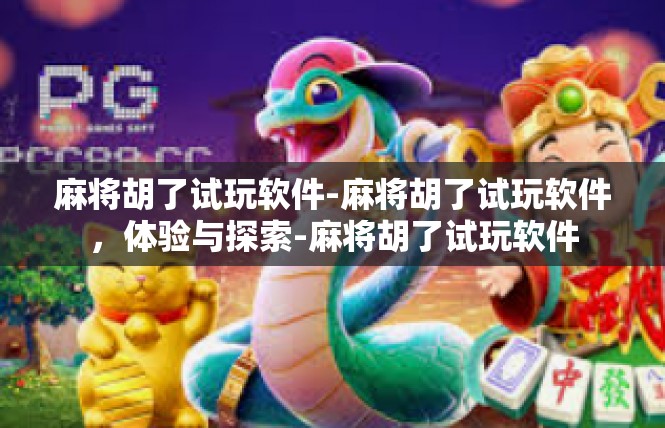 麻将胡了试玩软件-麻将胡了试玩软件，体验与探索-麻将胡了试玩软件