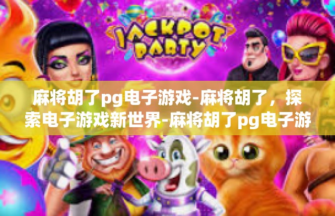 麻将胡了pg电子游戏-麻将胡了，探索电子游戏新世界-麻将胡了pg电子游戏