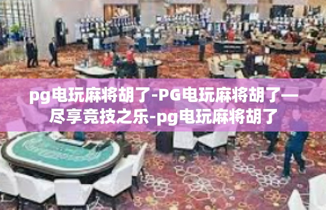 pg电玩麻将胡了-PG电玩麻将胡了—尽享竞技之乐-pg电玩麻将胡了
