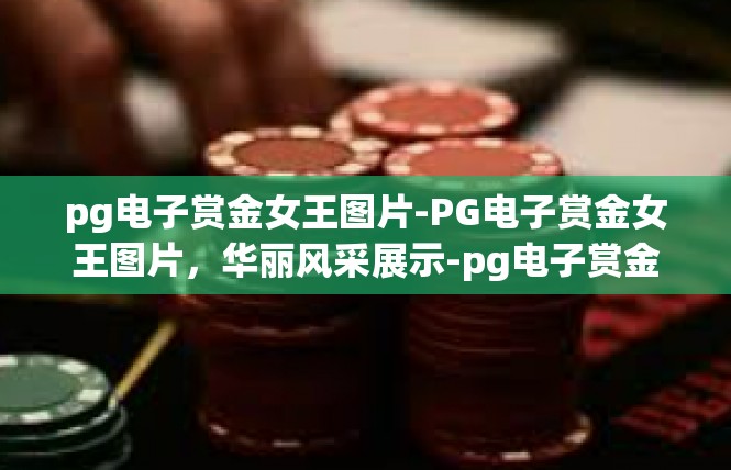 pg电子赏金女王图片-PG电子赏金女王图片，华丽风采展示-pg电子赏金女王图片